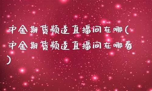 2025沪金期货直播(期货沪金开盘时间)_https://www.mfrzs.com_原油期货开户_第2张