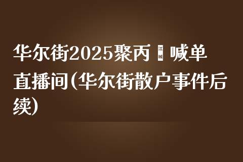 华尔街2025聚丙烯喊单直播间(华尔街散户事件后续)_https://www.mfrzs.com_恒生指数开户_第1张