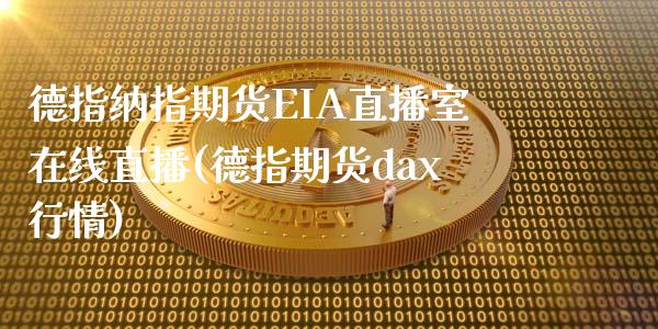 德指纳指期货EIA直播室在线直播(德指期货dax行情)_https://www.mfrzs.com_期货直播间_第1张