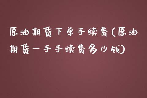 原油期货下单手续费(原油期货一手手续费多少钱)_https://www.mfrzs.com_恒生指数开户_第1张