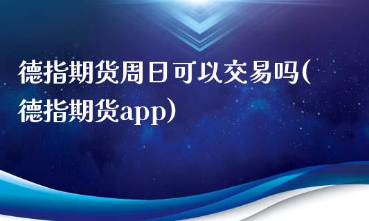 德指期货周日可以交易吗(德指期货app)_https://www.mfrzs.com_期货直播间_第1张