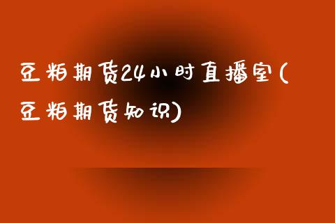 豆粕期货24小时直播室(豆粕期货知识)_https://www.mfrzs.com_期货直播间_第1张