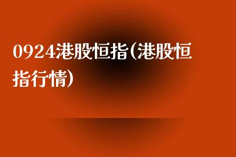 0924港股恒指(港股恒指行情)_https://www.mfrzs.com_期货直播间_第1张