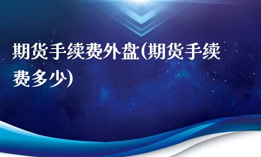 期货手续费外盘(期货手续费多少)_https://www.mfrzs.com_恒生指数开户_第1张