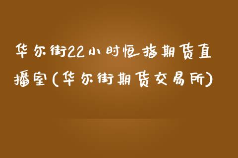 华尔街22小时恒指期货直播室(华尔街期货交易所)_https://www.mfrzs.com_期货直播间_第1张