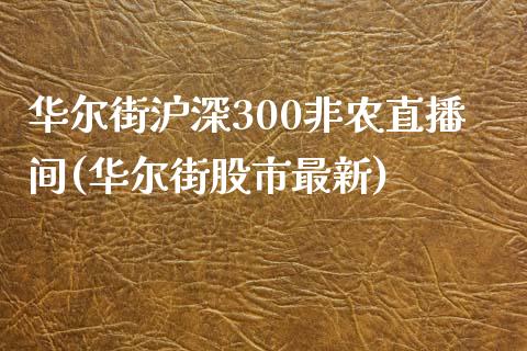 华尔街沪深300非农直播间(华尔街股市最新)_https://www.mfrzs.com_恒生指数开户_第1张