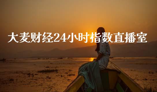 大麦财经24小时指数直播室_https://www.mfrzs.com_期货直播间_第1张