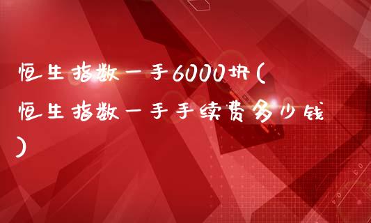 恒生指数一手6000块(恒生指数一手手续费多少钱)_https://www.mfrzs.com_恒生指数开户_第1张