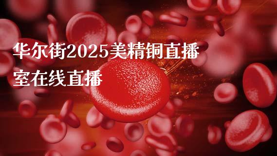 华尔街2025美精铜直播室在线直播_https://www.mfrzs.com_恒生指数开户_第1张