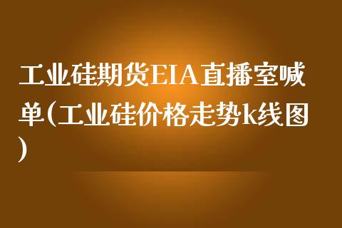 工业硅期货EIA直播室喊单(工业硅价格走势k线图)_https://www.mfrzs.com_恒生指数开户_第1张