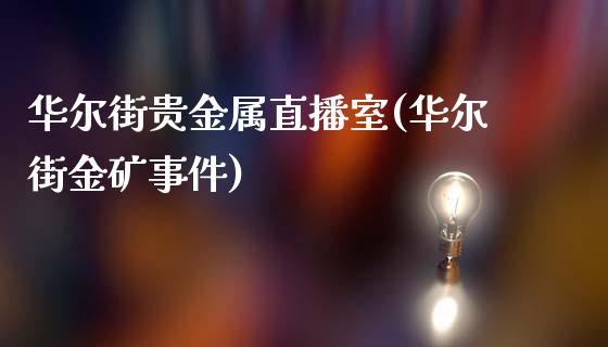 华尔街贵金属直播室(华尔街金矿事件)_https://www.mfrzs.com_原油期货开户_第1张