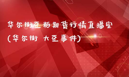 华尔街豆粕期货行情直播室(华尔街 大豆事件)_https://www.mfrzs.com_恒生指数开户_第1张