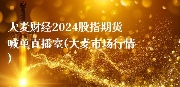 大麦财经2024股指期货喊单直播室(大麦市场行情)_https://www.mfrzs.com_原油期货开户_第1张