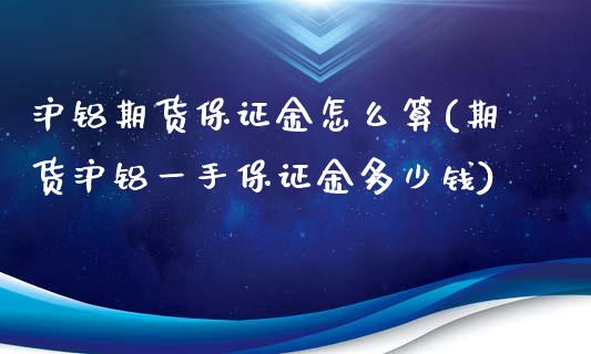 沪铝期货保证金怎么算(期货沪铝一手保证金多少钱)_https://www.mfrzs.com_期货直播间_第1张