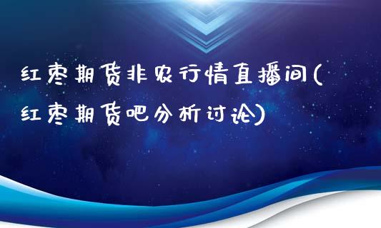 红枣期货非农行情直播间(红枣期货吧分析讨论)_https://www.mfrzs.com_恒生指数开户_第1张